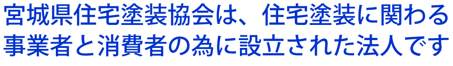 宮城県住宅塗装協会は、住宅塗装に関わる事業者と消費者の為に設立された法人です<